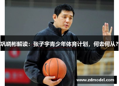 巩晓彬解读：张子宇青少年体育计划，何去何从？