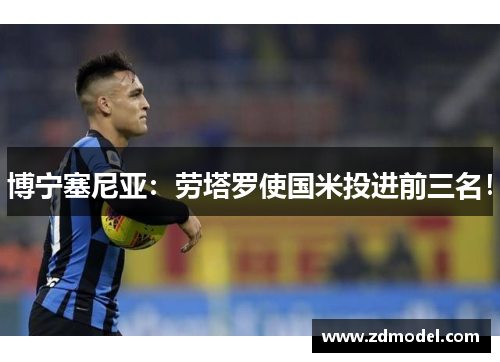 博宁塞尼亚：劳塔罗使国米投进前三名！