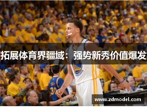 拓展体育界疆域：强势新秀价值爆发